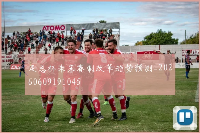 足总杯未来赛制改革趋势预测_20260609191045
