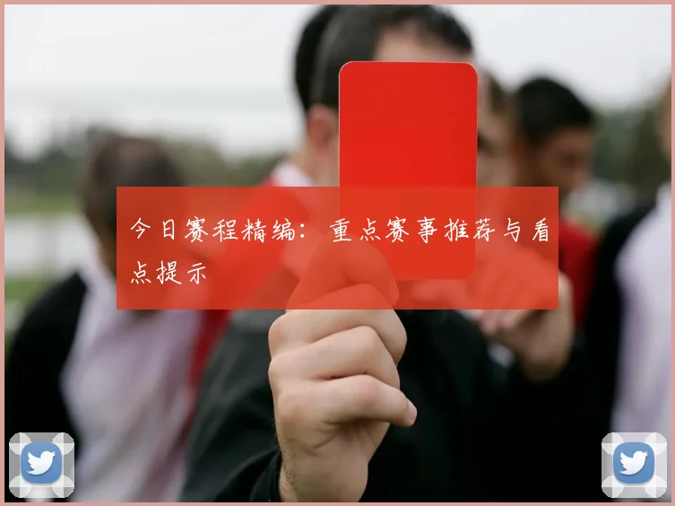今日赛程精编:重点赛事推荐与看点提示