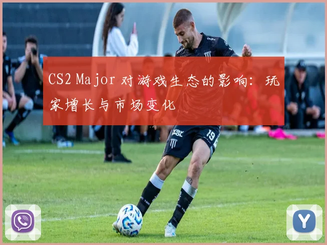 CS2 Major 对游戏生态的影响：玩家增长与市场变化
