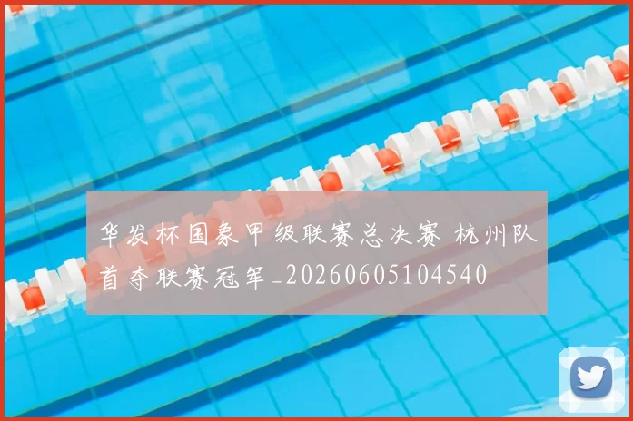 华发杯国象甲级联赛总决赛 杭州队首夺联赛冠军_20260605104540