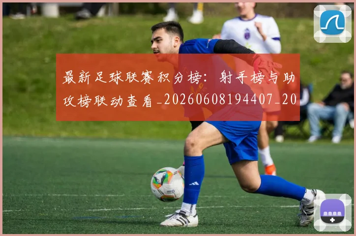 最新足球联赛积分榜:射手榜与助攻榜联动查看_20260608194407_20260609190811