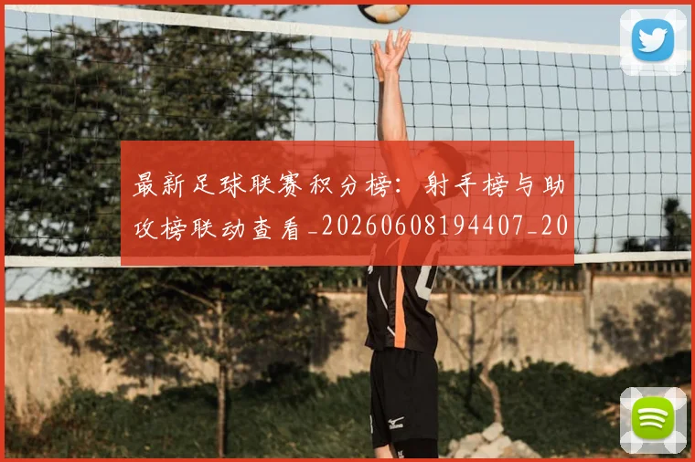 最新足球联赛积分榜：射手榜与助攻榜联动查看_20260608194407_20260609190811