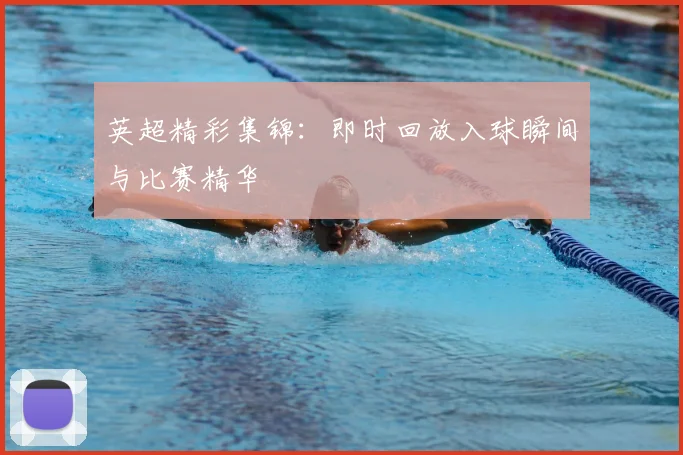英超精彩集锦：即时回放入球瞬间与比赛精华