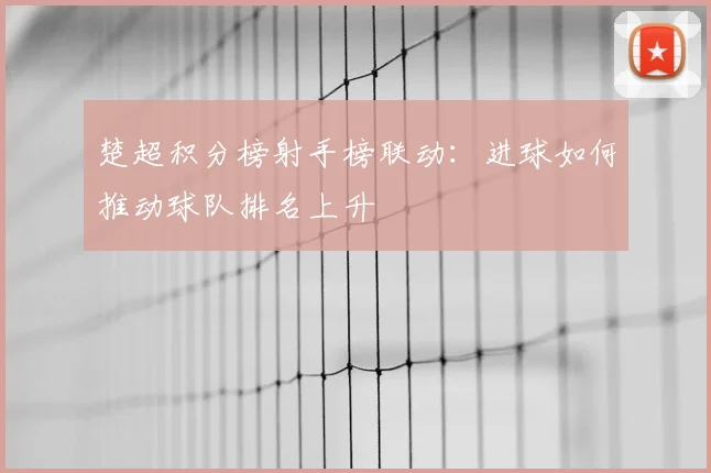 楚超积分榜射手榜联动:进球如何推动球队排名上升