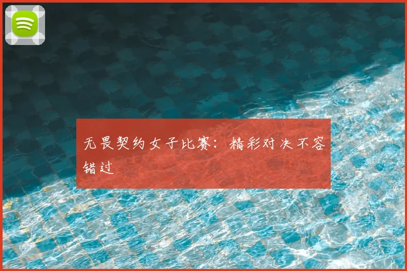 无畏契约女子比赛:精彩对决不容错过