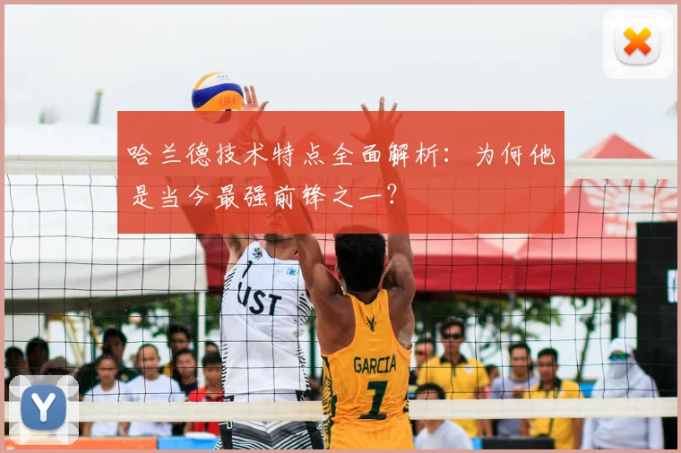哈兰德技术特点全面解析：为何他是当今最强前锋之一？