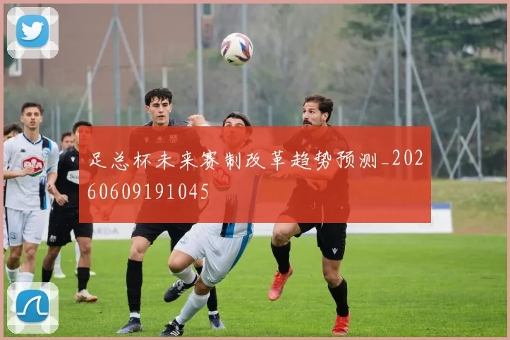 足总杯未来赛制改革趋势预测_20260609191045