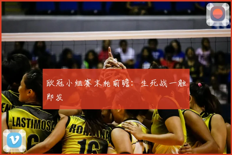 欧冠小组赛末轮前瞻:生死战一触即发