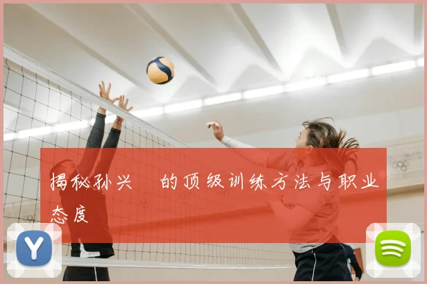 揭秘孙兴慜的顶级训练方法与职业态度