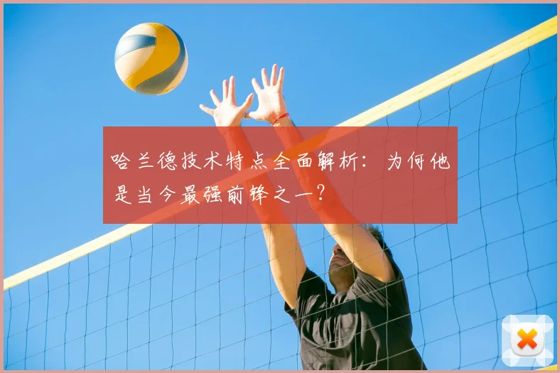 哈兰德技术特点全面解析:为何他是当今最强前锋之一?