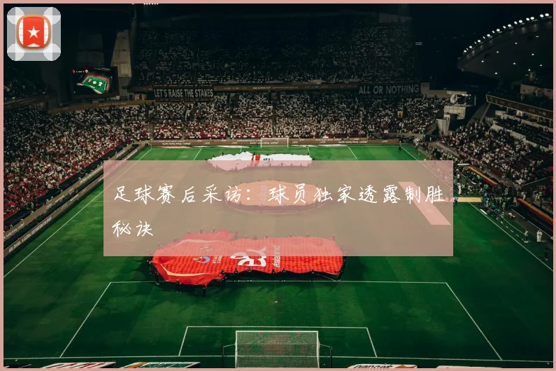 足球赛后采访:球员独家透露制胜秘诀
