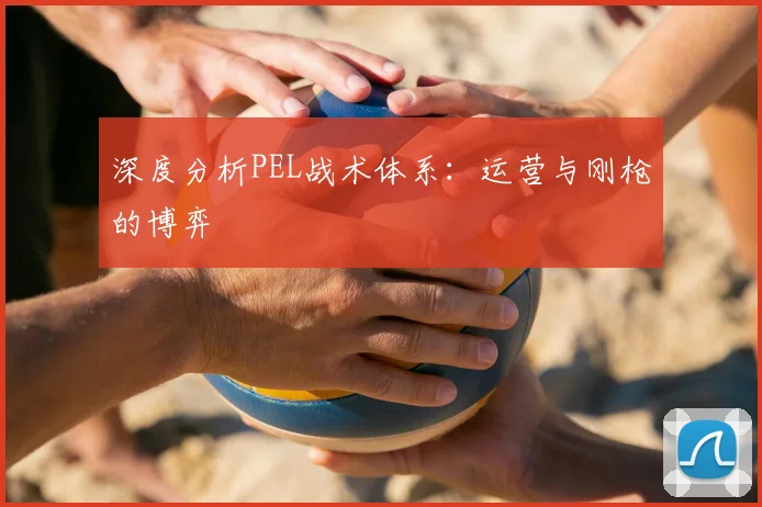 深度分析PEL战术体系:运营与刚枪的博弈