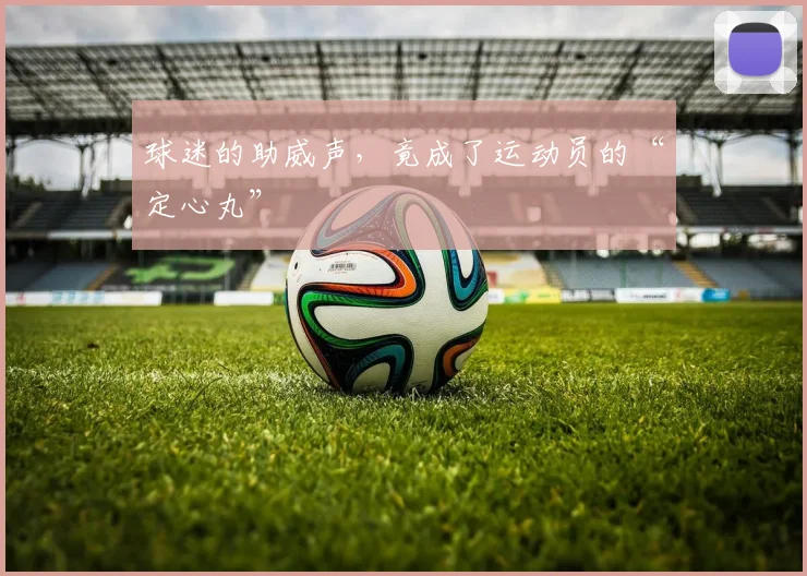 球迷的助威声，竟成了运动员的“定心丸”