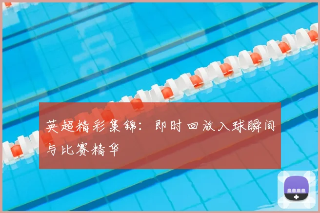 英超精彩集锦:即时回放入球瞬间与比赛精华