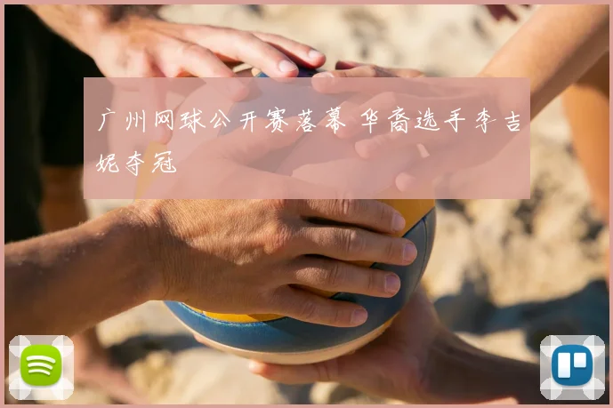 广州网球公开赛落幕 华裔选手李吉妮夺冠