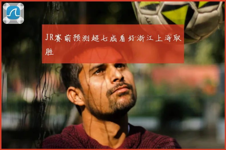 JR赛前预测超七成看好浙江上海取胜