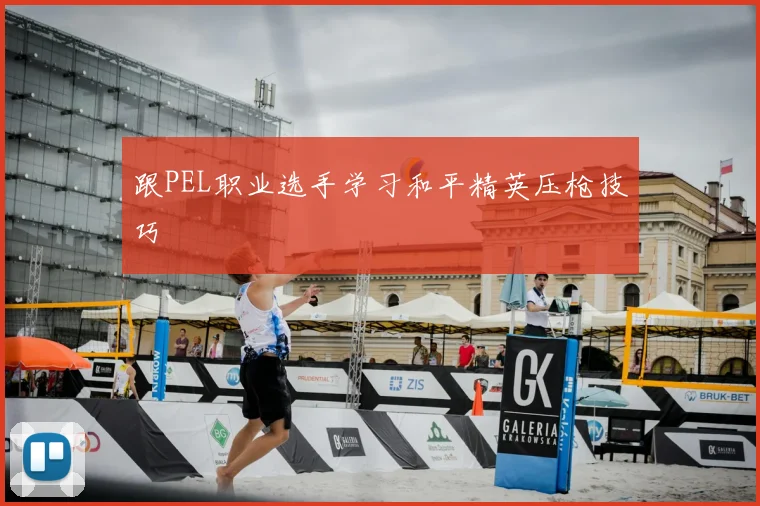 跟PEL职业选手学习和平精英压枪技巧
