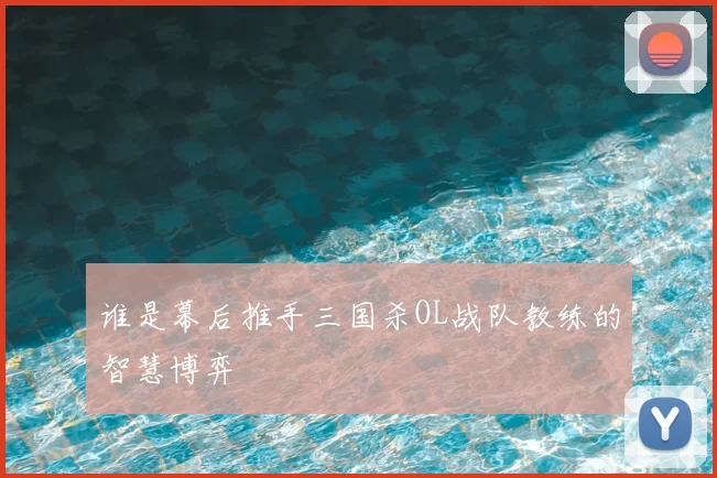 谁是幕后推手三国杀OL战队教练的智慧博弈