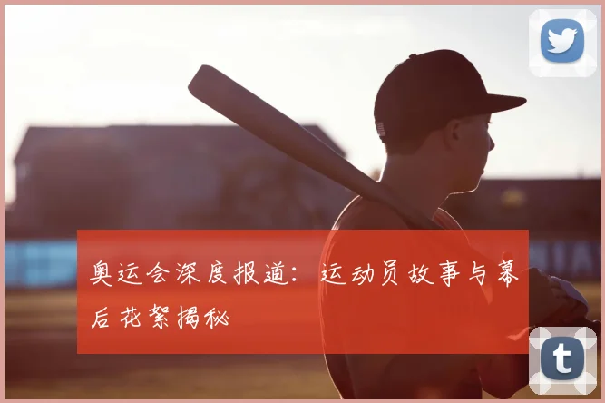 奥运会深度报道:运动员故事与幕后花絮揭秘