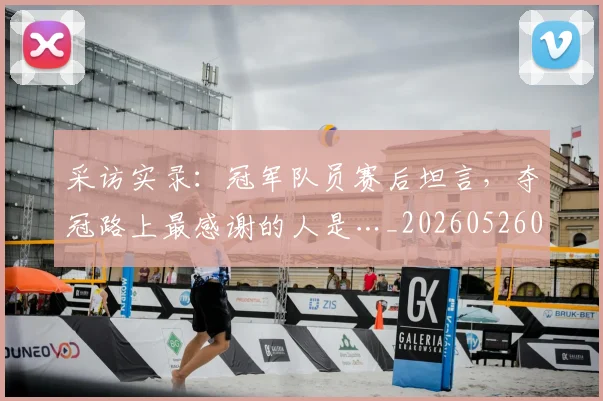 采访实录:冠军队员赛后坦言,夺冠路上最感谢的人是…_20260526090502