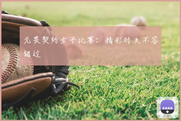 无畏契约女子比赛:精彩对决不容错过