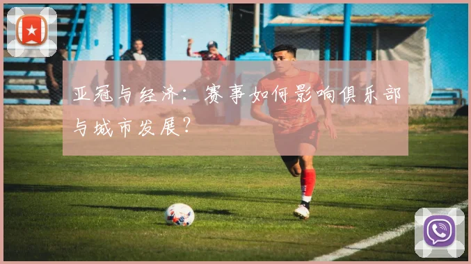 亚冠与经济：赛事如何影响俱乐部与城市发展？