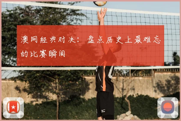 澳网经典对决：盘点历史上最难忘的比赛瞬间