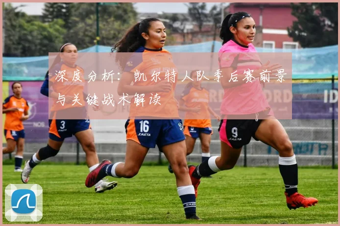 深度分析：凯尔特人队季后赛前景与关键战术解读