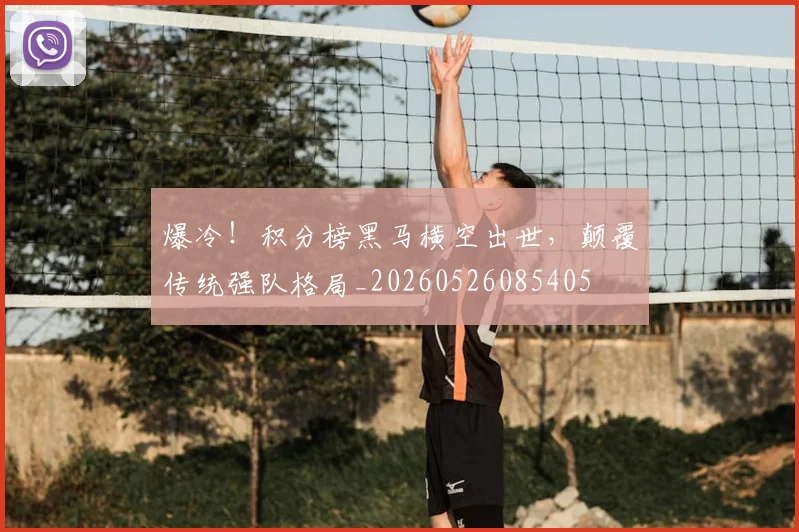 爆冷！积分榜黑马横空出世，颠覆传统强队格局_20260526085405