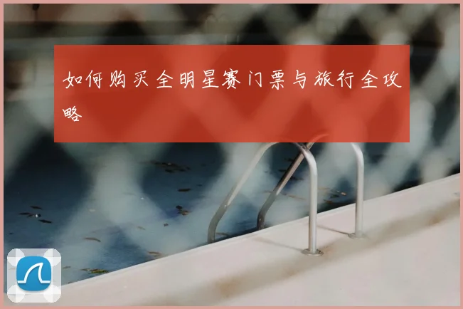 如何购买全明星赛门票与旅行全攻略