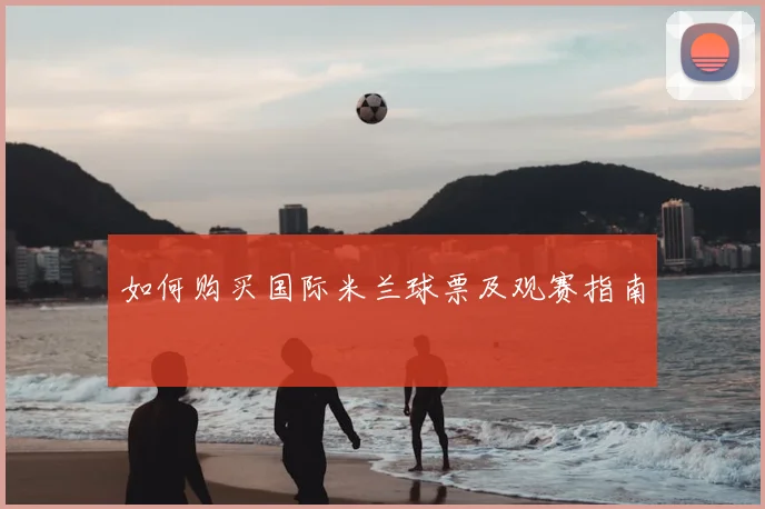 如何购买国际米兰球票及观赛指南