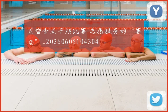 五智会五子棋比赛 志愿服务的“赛场”_20260605104304