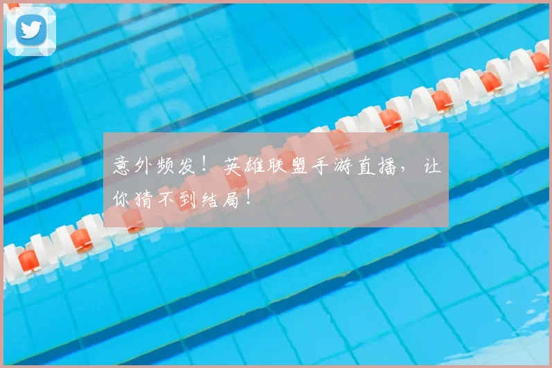意外频发！英雄联盟手游直播，让你猜不到结局！