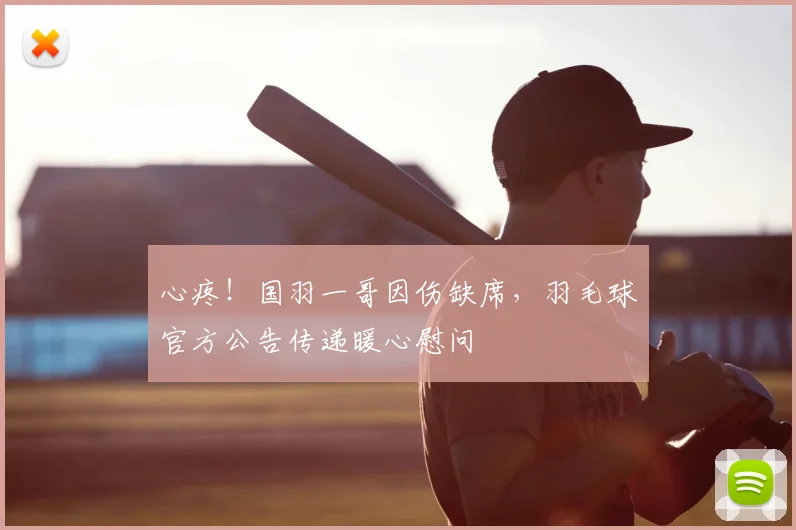 心疼！国羽一哥因伤缺席，羽毛球官方公告传递暖心慰问